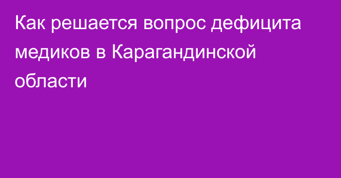 Как решается вопрос дефицита медиков в Карагандинской области