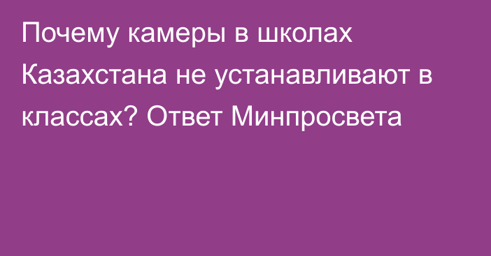 Почему камеры в школах Казахстана не устанавливают в классах? Ответ Минпросвета