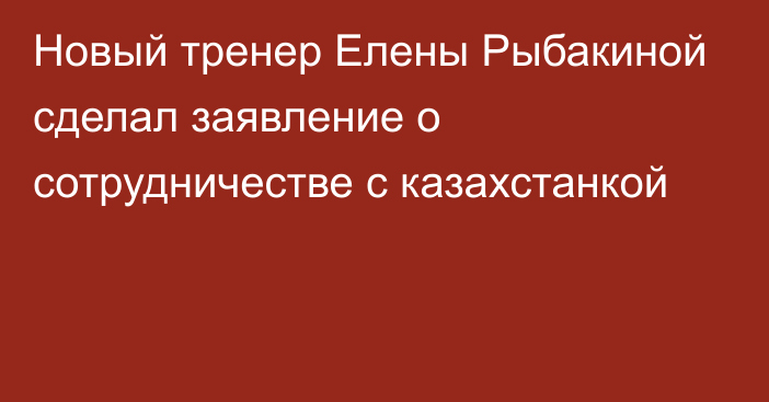 Новый тренер Елены Рыбакиной сделал заявление о сотрудничестве с казахстанкой