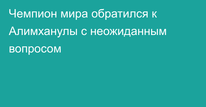 Чемпион мира обратился к Алимханулы с неожиданным вопросом