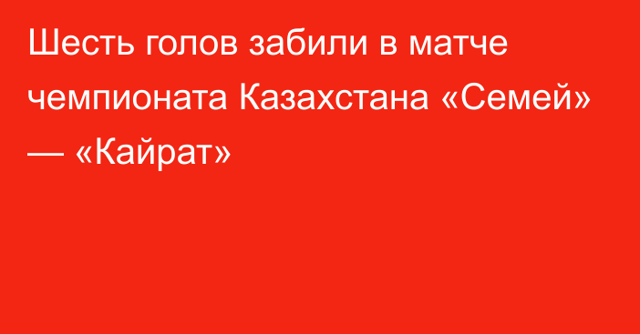 Шесть голов забили в матче чемпионата Казахстана «Семей» — «Кайрат»