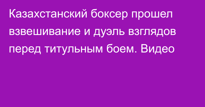 Казахстанский боксер прошел взвешивание и дуэль взглядов перед титульным боем. Видео