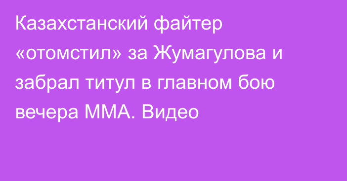 Казахстанский файтер «отомстил» за Жумагулова и забрал титул в главном бою вечера ММА. Видео