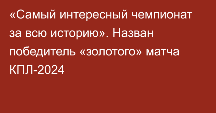 «Самый интересный чемпионат за всю историю». Назван победитель «золотого» матча КПЛ-2024