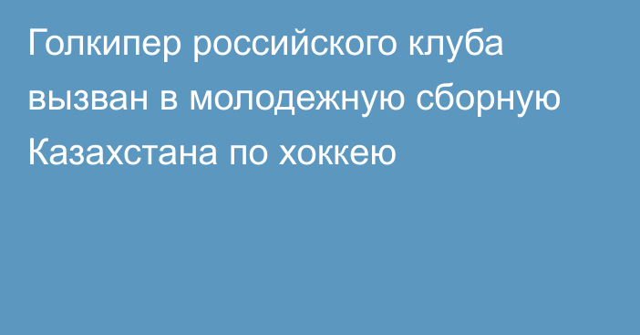 Голкипер российского клуба вызван в молодежную сборную Казахстана по хоккею