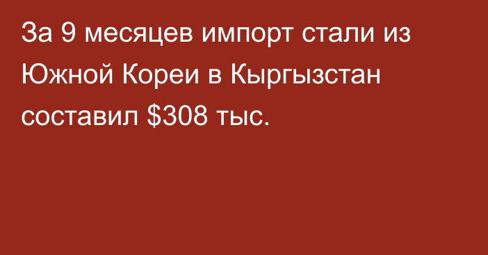 За 9 месяцев импорт стали из Южной Кореи в Кыргызстан составил $308 тыс.