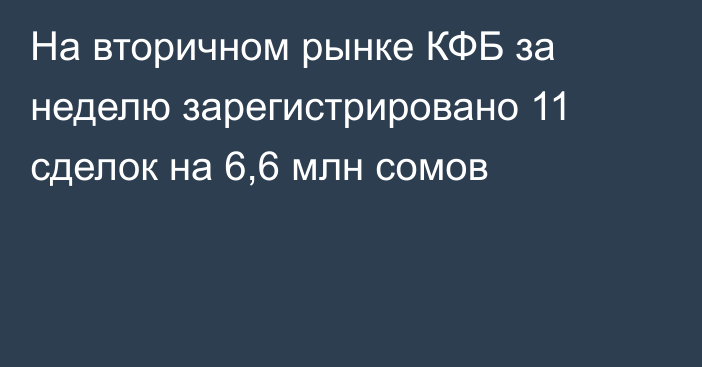 На вторичном рынке КФБ за неделю зарегистрировано 11 сделок на 6,6 млн сомов