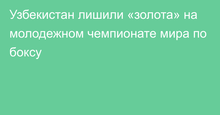 Узбекистан лишили «золота» на молодежном чемпионате мира по боксу