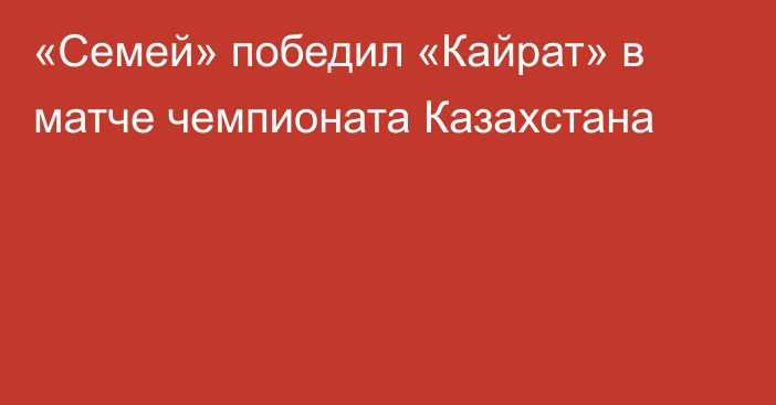 «Семей» победил «Кайрат» в матче чемпионата Казахстана