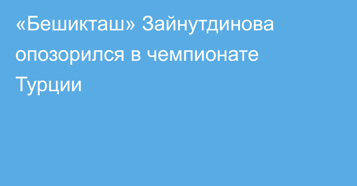 «Бешикташ» Зайнутдинова опозорился в чемпионате Турции