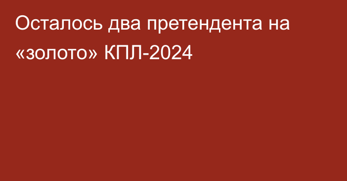 Осталось два претендента на «золото» КПЛ-2024