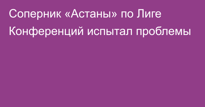 Соперник «Астаны» по Лиге Конференций испытал проблемы