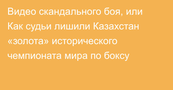 Видео скандального боя, или Как судьи лишили Казахстан «золота» исторического чемпионата мира по боксу