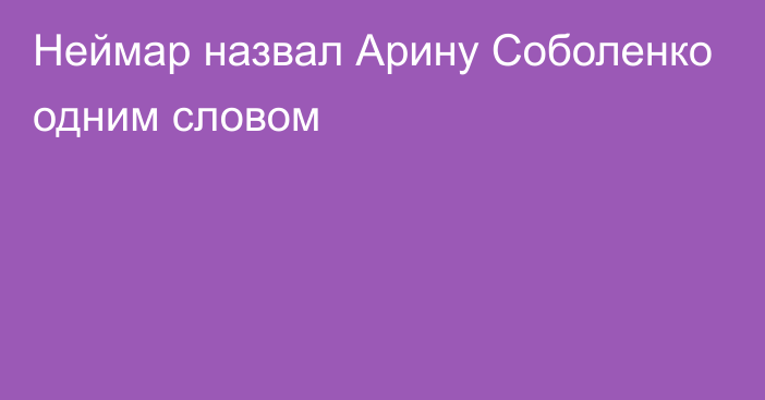 Неймар назвал Арину Соболенко одним словом