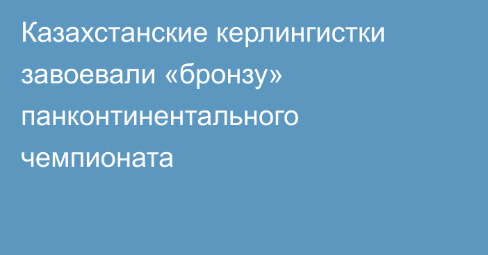 Казахстанские керлингистки завоевали «бронзу» панконтинентального чемпионата