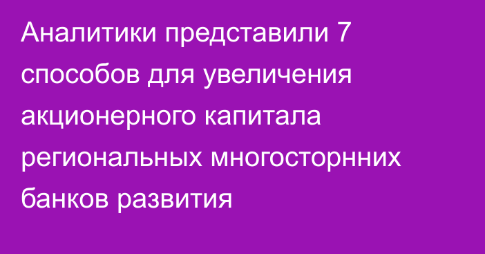 Аналитики представили 7 способов для увеличения акционерного капитала региональных многосторнних банков развития