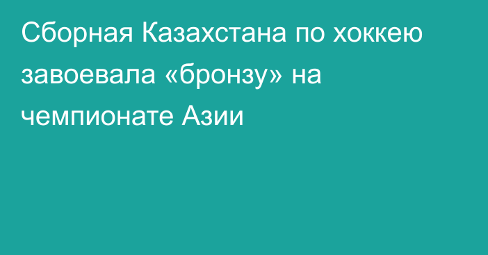 Сборная Казахстана по хоккею завоевала «бронзу» на чемпионате Азии