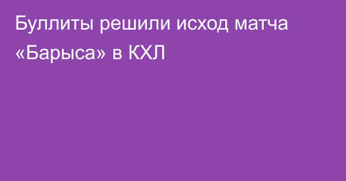 Буллиты решили исход матча «Барыса» в КХЛ