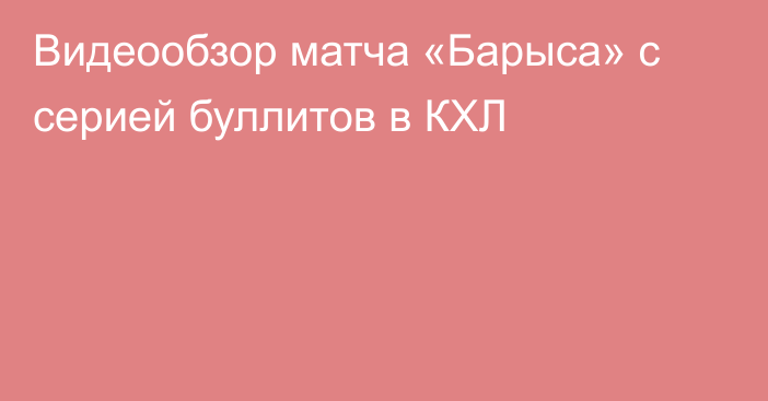 Видеообзор матча «Барыса» с серией буллитов в КХЛ