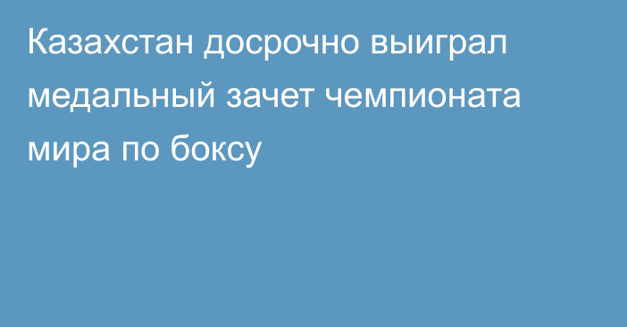 Казахстан досрочно выиграл медальный зачет чемпионата мира по боксу