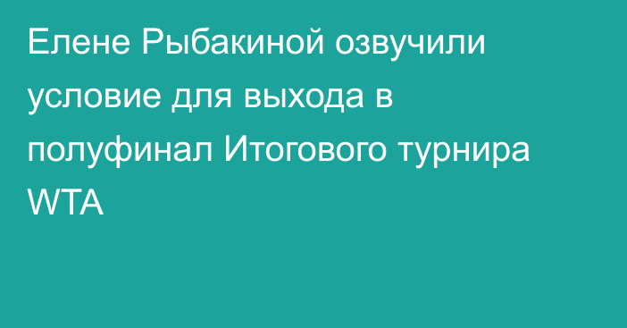 Елене Рыбакиной озвучили условие для выхода в полуфинал Итогового турнира WTA