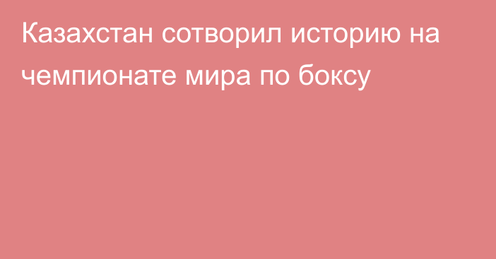 Казахстан сотворил историю на чемпионате мира по боксу