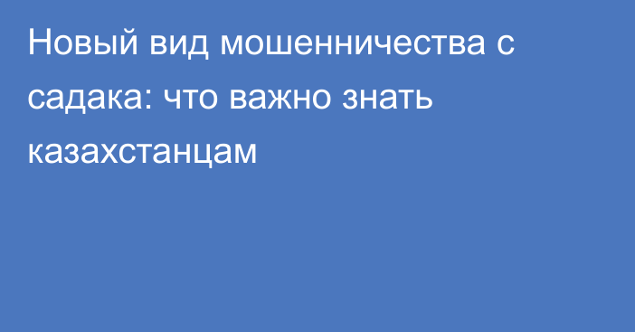 Новый вид мошенничества с садака: что важно знать казахстанцам