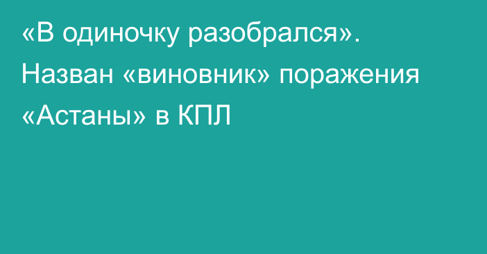 «В одиночку разобрался». Назван «виновник» поражения «Астаны» в КПЛ