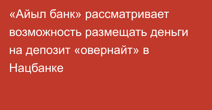 «Айыл банк» рассматривает возможность размещать деньги на депозит «овернайт» в Нацбанке