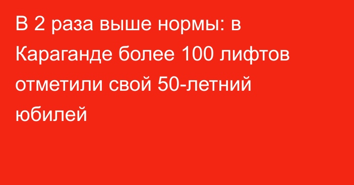 В 2 раза выше нормы: в Караганде более 100 лифтов отметили свой 50-летний юбилей