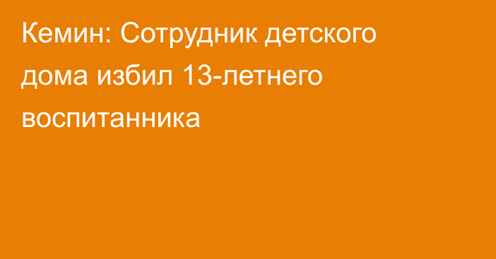 Кемин: Сотрудник детского дома избил 13-летнего воспитанника