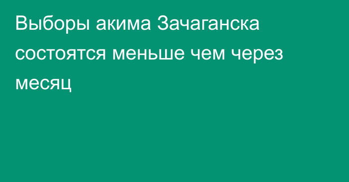 Выборы акима Зачаганска состоятся меньше чем через месяц