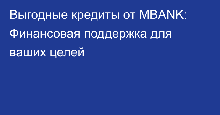 Выгодные кредиты от MBANK: Финансовая поддержка для ваших целей