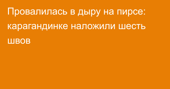 Провалилась в дыру на пирсе: карагандинке наложили шесть швов