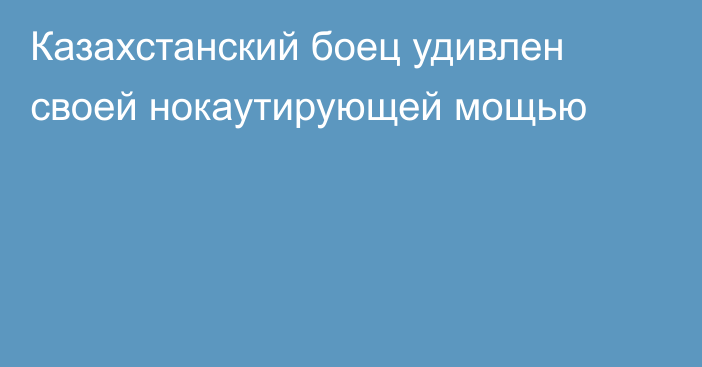 Казахстанский боец удивлен своей нокаутирующей мощью