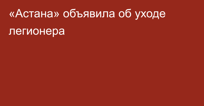 «Астана» объявила об уходе легионера