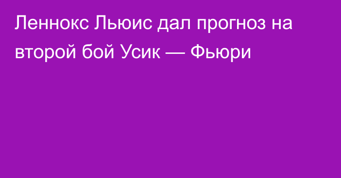 Леннокс Льюис дал прогноз на второй бой Усик — Фьюри