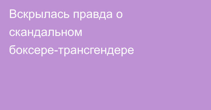 Вскрылась правда о скандальном боксере-трансгендере