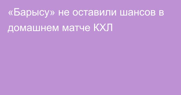 «Барысу» не оставили шансов в домашнем матче КХЛ