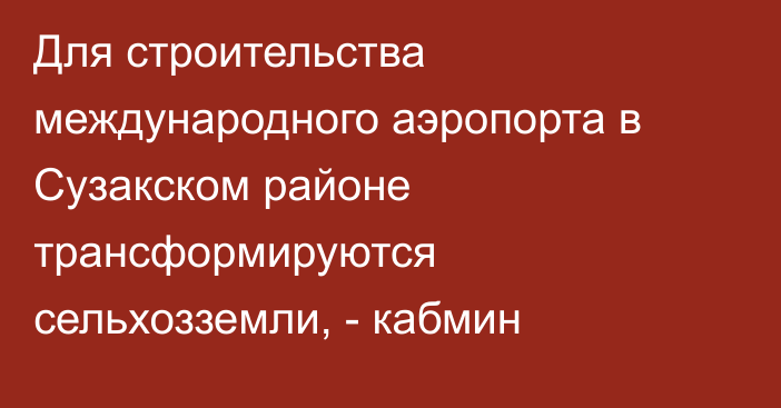 Для строительства международного аэропорта в Сузакском районе трансформируются сельхозземли, - кабмин