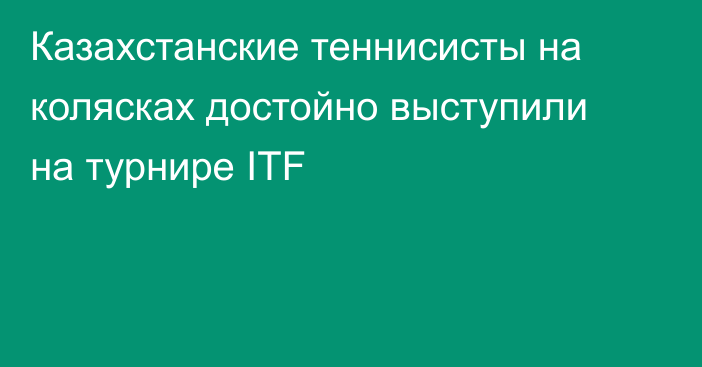 Казахстанские теннисисты на колясках достойно выступили на турнире ITF