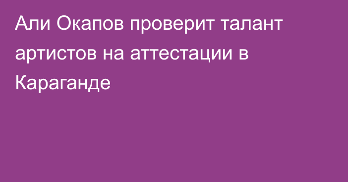 Али Окапов проверит талант артистов на аттестации в Караганде