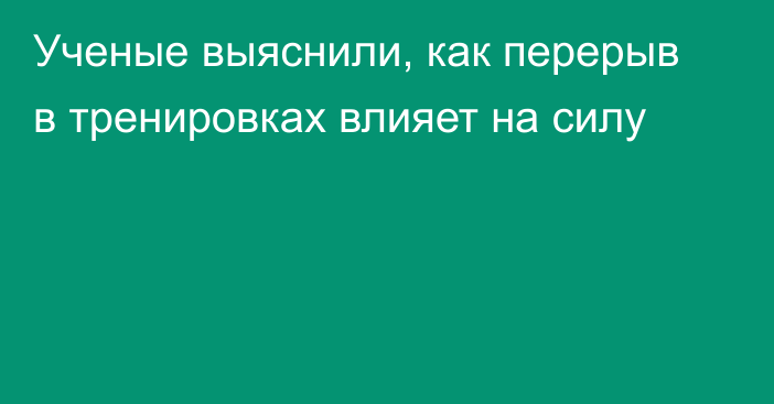 Ученые выяснили, как перерыв в тренировках влияет на силу