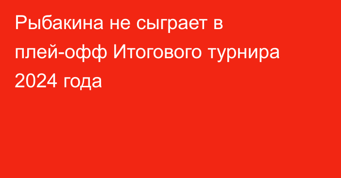 Рыбакина не сыграет в плей-офф Итогового турнира 2024 года