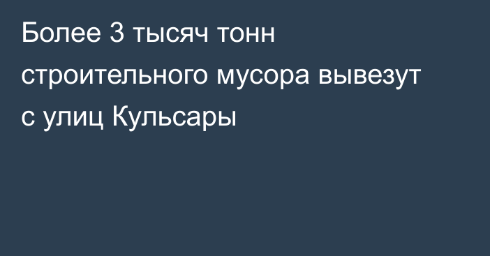 Более 3 тысяч тонн строительного мусора вывезут с улиц Кульсары