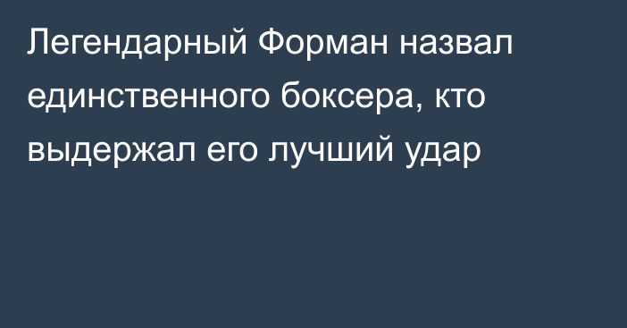 Легендарный Форман назвал единственного боксера, кто выдержал его лучший удар