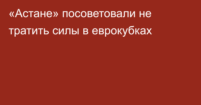 «Астане» посоветовали не тратить силы в еврокубках