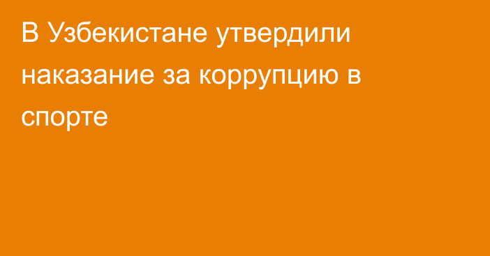 В Узбекистане утвердили наказание за коррупцию в спорте