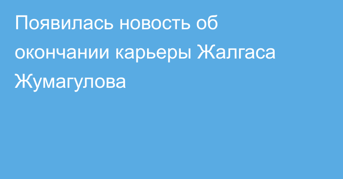 Появилась новость об окончании карьеры Жалгаса Жумагулова