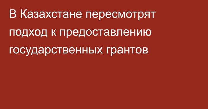 В Казахстане пересмотрят подход к предоставлению государственных грантов